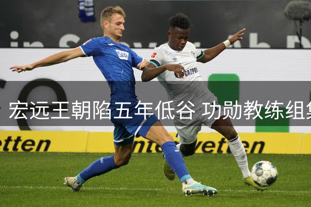 宏远王朝陷五年低谷 功勋教练组集体卸任引发行业震动